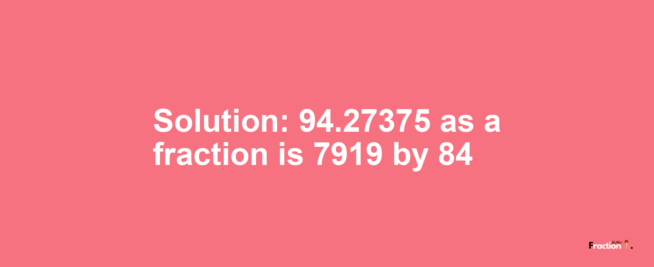 Solution:94.27375 as a fraction is 7919/84